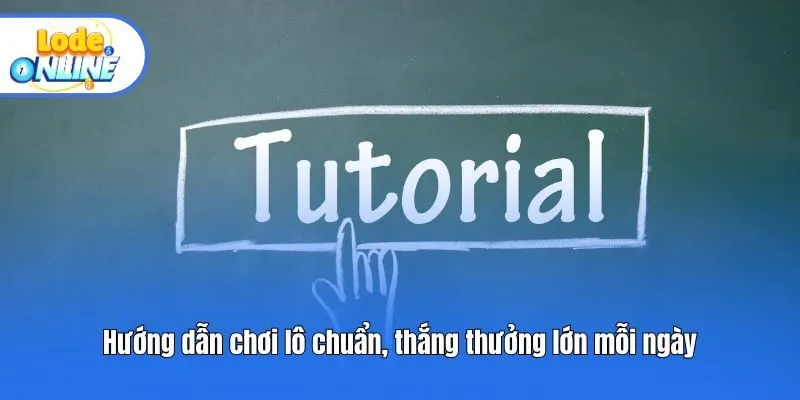 Hướng dẫn chơi lô chuẩn, thắng thưởng lớn mỗi ngày